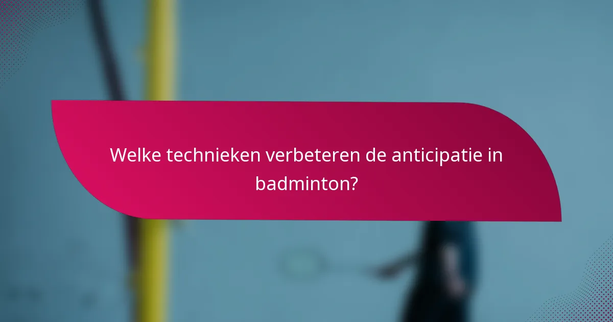 Welke technieken verbeteren de anticipatie in badminton?