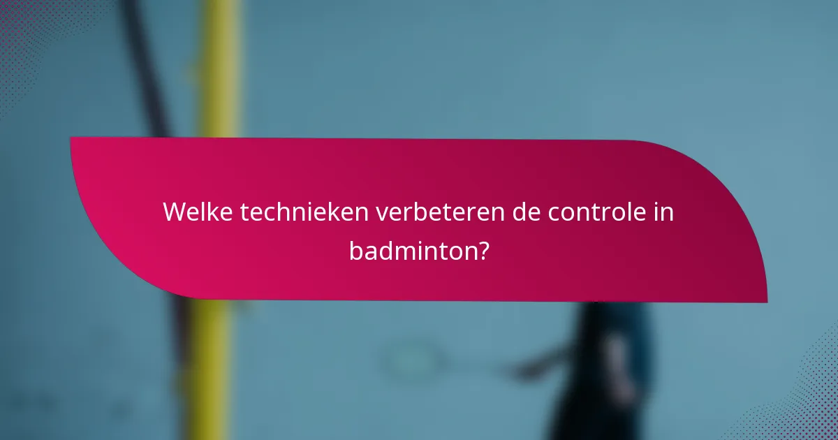 Welke technieken verbeteren de controle in badminton?
