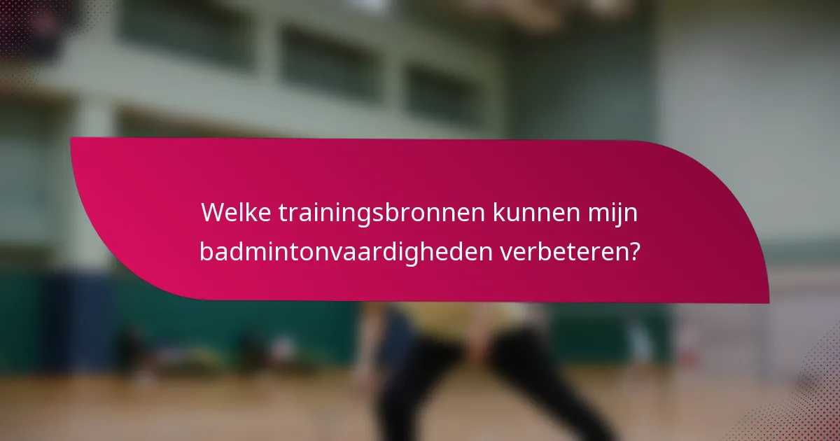 Welke trainingsbronnen kunnen mijn badmintonvaardigheden verbeteren?