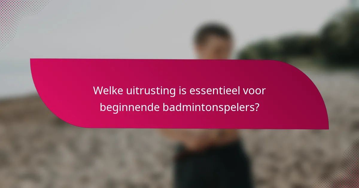 Welke uitrusting is essentieel voor beginnende badmintonspelers?