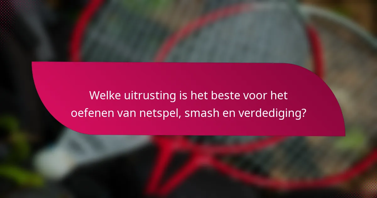 Welke uitrusting is het beste voor het oefenen van netspel, smash en verdediging?