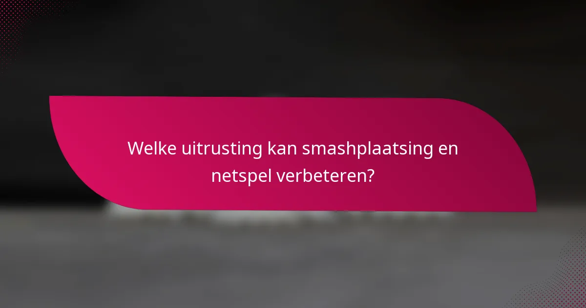 Welke uitrusting kan smashplaatsing en netspel verbeteren?