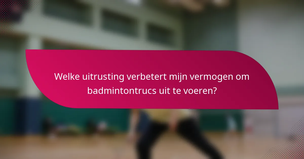 Welke uitrusting verbetert mijn vermogen om badmintontrucs uit te voeren?