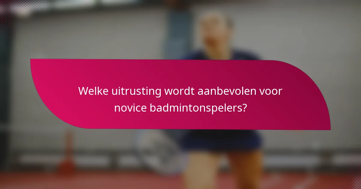 Welke uitrusting wordt aanbevolen voor novice badmintonspelers?